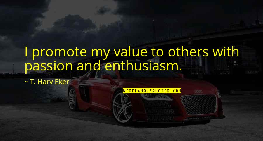 Bombalicious Quotes By T. Harv Eker: I promote my value to others with passion Bombalicious Quotes By T. Harv Eker: I promote my value to others with passion