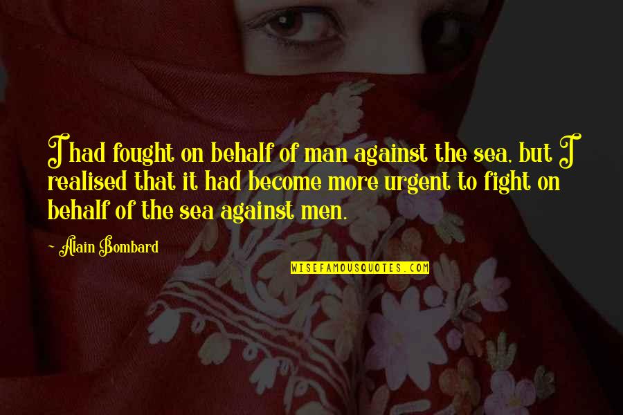 Bombard Quotes By Alain Bombard: I had fought on behalf of man against