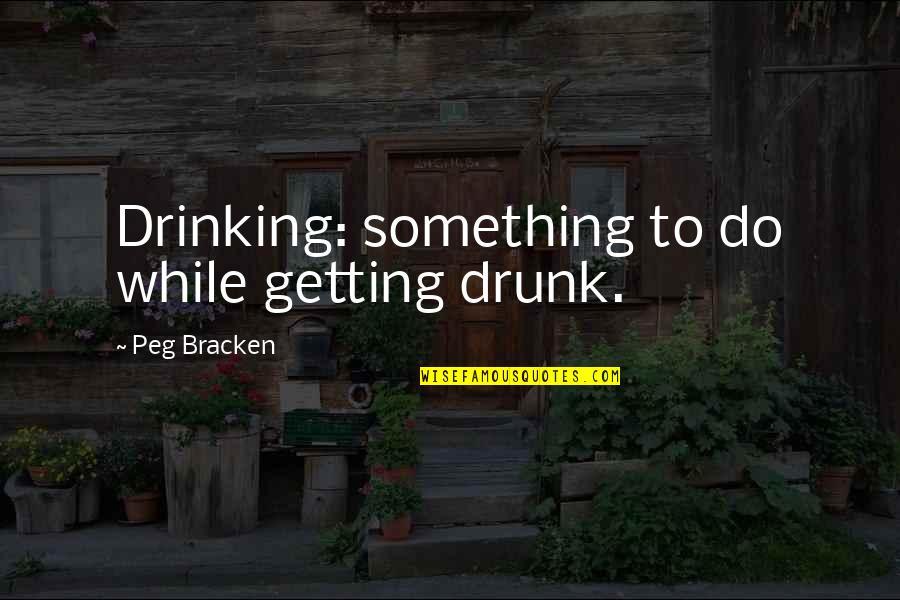 Bombardation Quotes By Peg Bracken: Drinking: something to do while getting drunk.