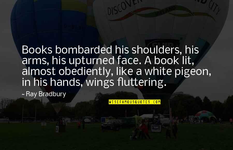Bombarded Quotes By Ray Bradbury: Books bombarded his shoulders, his arms, his upturned