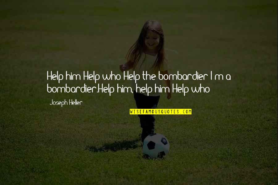 Bombardier Quotes By Joseph Heller: Help him!Help who?Help the bombardier!I'm a bombardier.Help him,