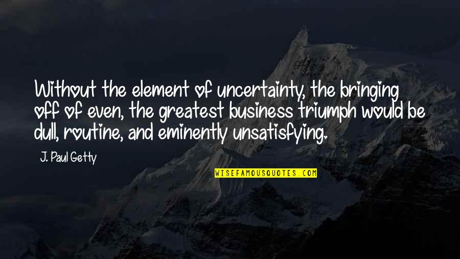 Bombardieri Stefano Quotes By J. Paul Getty: Without the element of uncertainty, the bringing off