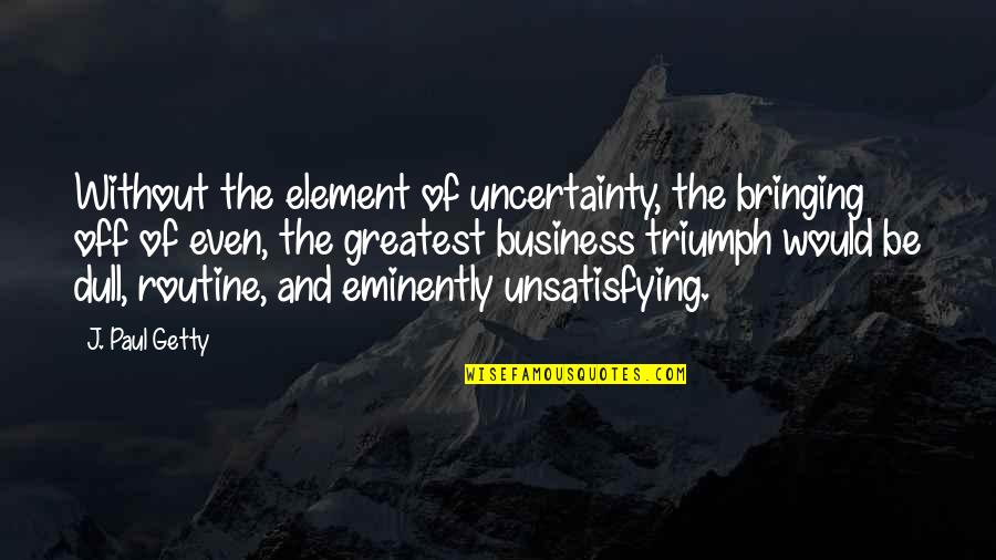 Bombardieri Stefano Quotes By J. Paul Getty: Without the element of uncertainty, the bringing off Bombardieri Stefano Quotes By J. Paul Getty: Without the element of uncertainty, the bringing off