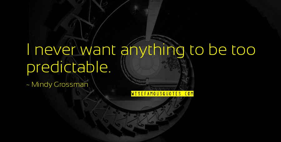 Bombardieri Stefano Quotes By Mindy Grossman: I never want anything to be too predictable. Bombardieri Stefano Quotes By Mindy Grossman: I never want anything to be too predictable.