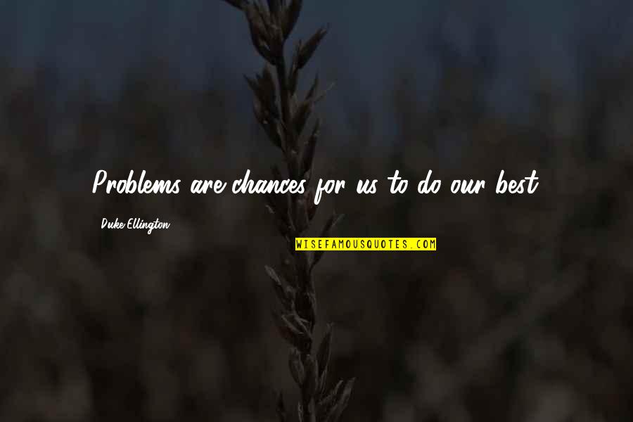 Bombardment Biology Quotes By Duke Ellington: Problems are chances for us to do our