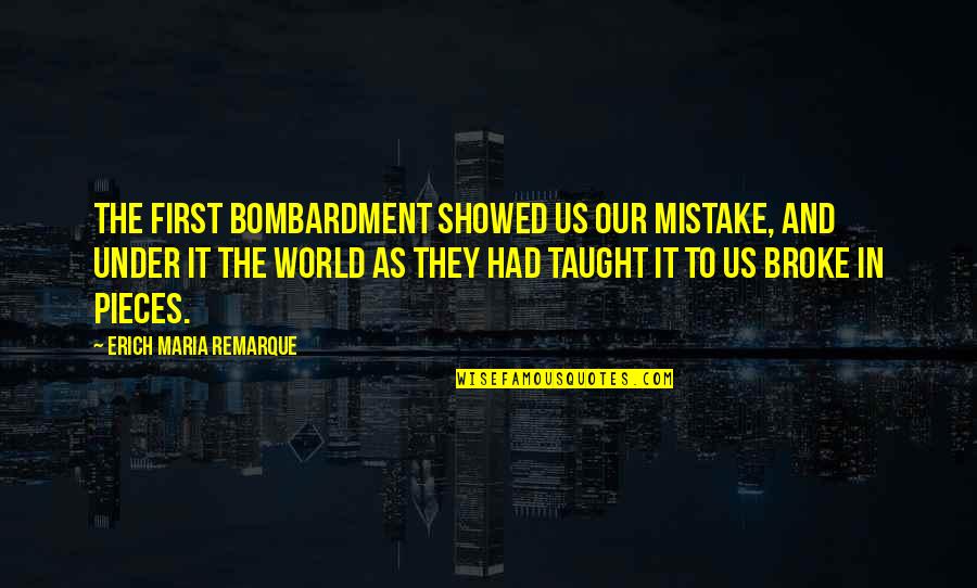 Bombardment Quotes By Erich Maria Remarque: The first bombardment showed us our mistake, and