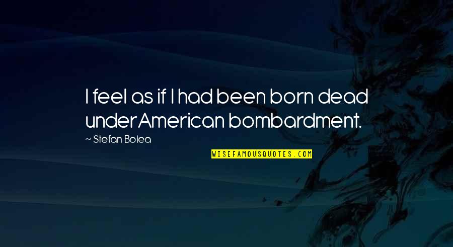 Bombardment Quotes By Stefan Bolea: I feel as if I had been born