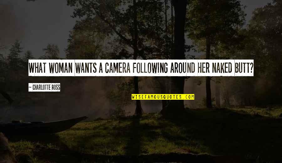 Bombarodovanje Quotes By Charlotte Ross: What woman wants a camera following around her Bombarodovanje Quotes By Charlotte Ross: What woman wants a camera following around her