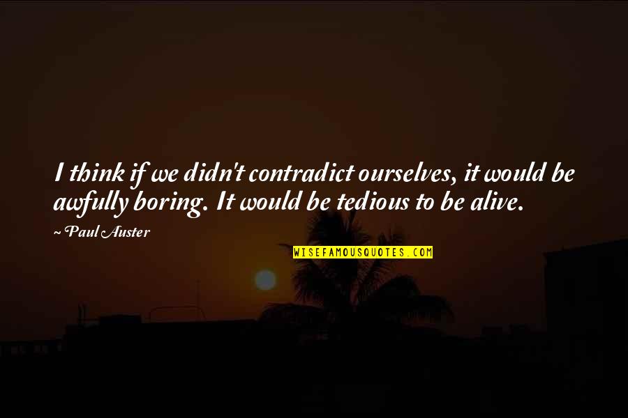 Bombarodovanje Quotes By Paul Auster: I think if we didn't contradict ourselves, it Bombarodovanje Quotes By Paul Auster: I think if we didn't contradict ourselves, it