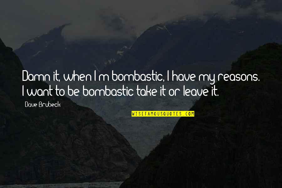 Bombastic Quotes By Dave Brubeck: Damn it, when I'm bombastic, I have my Bombastic Quotes By Dave Brubeck: Damn it, when I'm bombastic, I have my