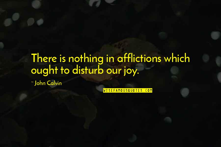 Bombastic Short Quotes By John Calvin: There is nothing in afflictions which ought to