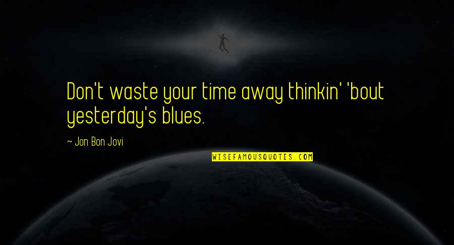 Bombaywala Fast Food Quotes By Jon Bon Jovi: Don't waste your time away thinkin' 'bout yesterday's