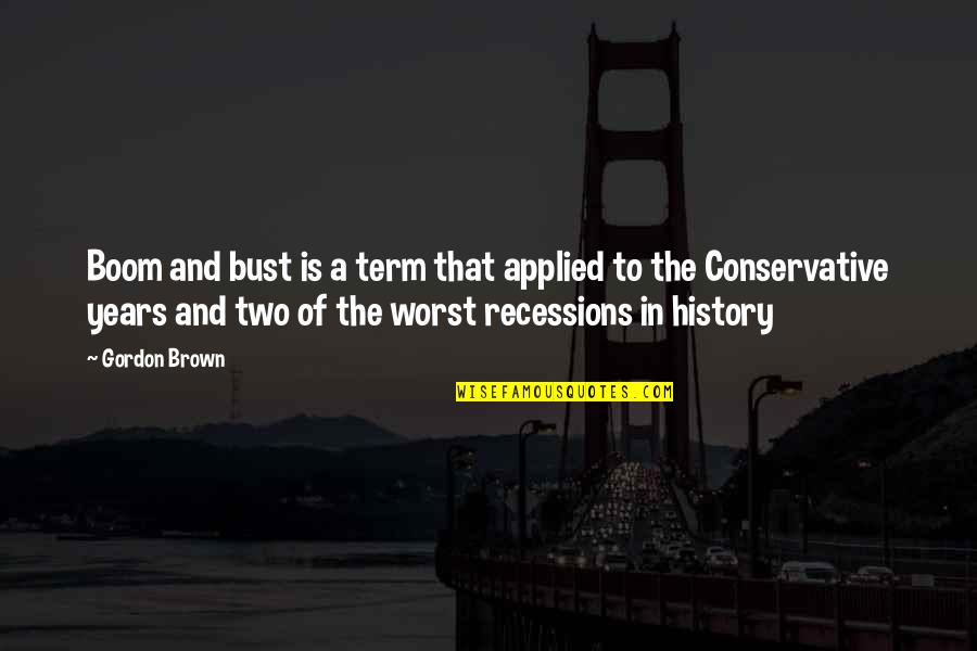 Bombe Au Trois Quotes By Gordon Brown: Boom and bust is a term that applied Bombe Au Trois Quotes By Gordon Brown: Boom and bust is a term that applied