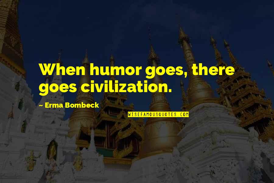 Bombeck's Quotes By Erma Bombeck: When humor goes, there goes civilization. Bombeck's Quotes By Erma Bombeck: When humor goes, there goes civilization.