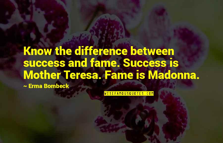 Bombeck's Quotes By Erma Bombeck: Know the difference between success and fame. Success Bombeck's Quotes By Erma Bombeck: Know the difference between success and fame. Success