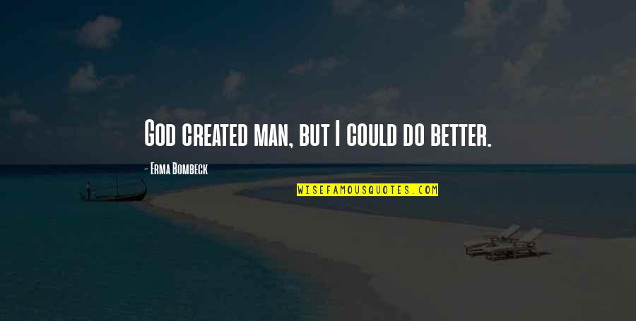 Bombeck's Quotes By Erma Bombeck: God created man, but I could do better. Bombeck's Quotes By Erma Bombeck: God created man, but I could do better.