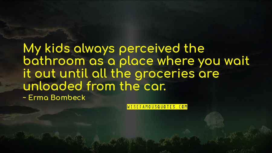 Bombeck's Quotes By Erma Bombeck: My kids always perceived the bathroom as a Bombeck's Quotes By Erma Bombeck: My kids always perceived the bathroom as a