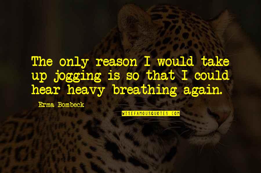 Bombeck's Quotes By Erma Bombeck: The only reason I would take up jogging Bombeck's Quotes By Erma Bombeck: The only reason I would take up jogging