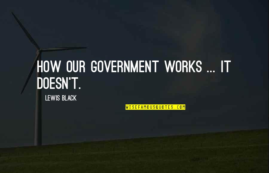 Bombergers Ace Quotes By Lewis Black: How our government works ... it doesn't. Bombergers Ace Quotes By Lewis Black: How our government works ... it doesn't.