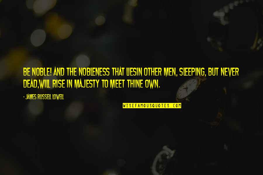 Bombest Quotes By James Russell Lowell: Be NOBLE! and the nobleness that liesIn other Bombest Quotes By James Russell Lowell: Be NOBLE! and the nobleness that liesIn other