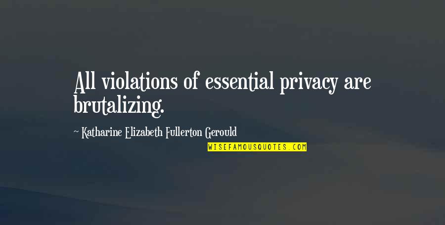 Bombinating Quotes By Katharine Elizabeth Fullerton Gerould: All violations of essential privacy are brutalizing.