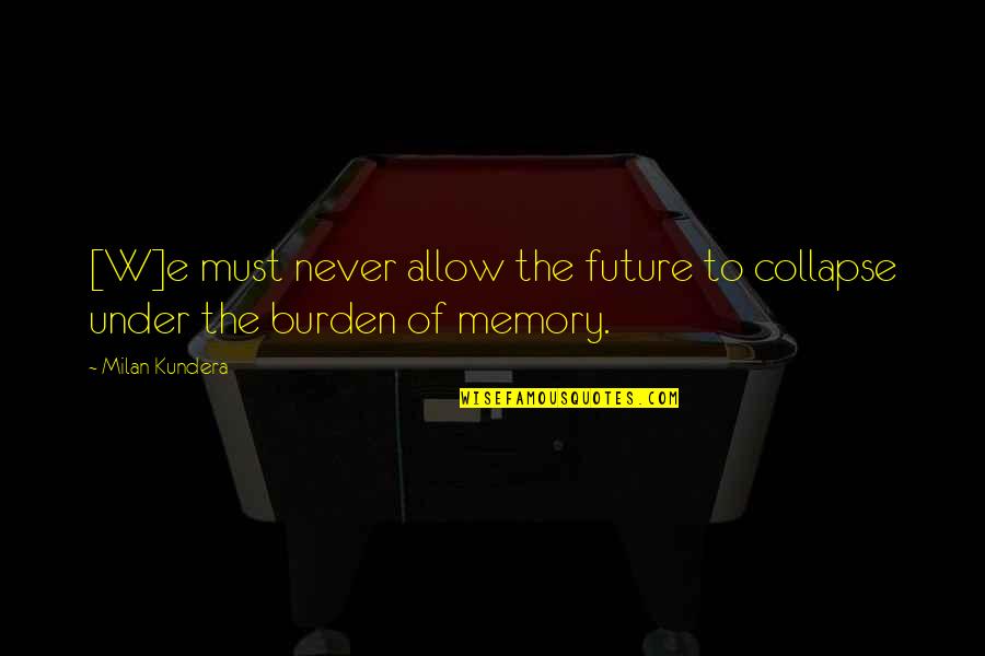 Bombinating Quotes By Milan Kundera: [W]e must never allow the future to collapse