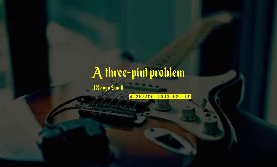 Bombings Today Quotes By Melvyn Small: A three-pint problem