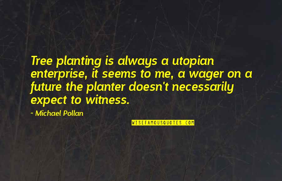Bombinomicon Quotes By Michael Pollan: Tree planting is always a utopian enterprise, it Bombinomicon Quotes By Michael Pollan: Tree planting is always a utopian enterprise, it