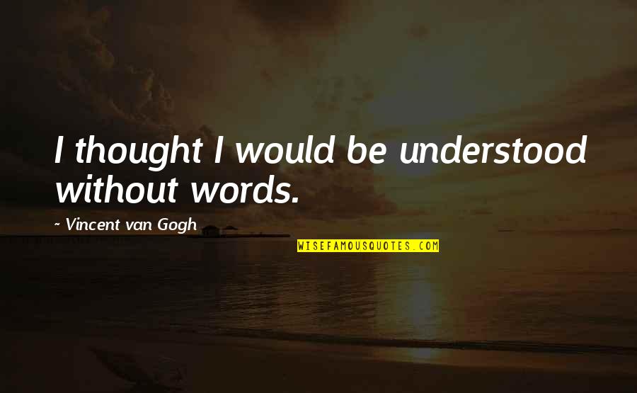Bombinomicon Quotes By Vincent Van Gogh: I thought I would be understood without words. Bombinomicon Quotes By Vincent Van Gogh: I thought I would be understood without words.