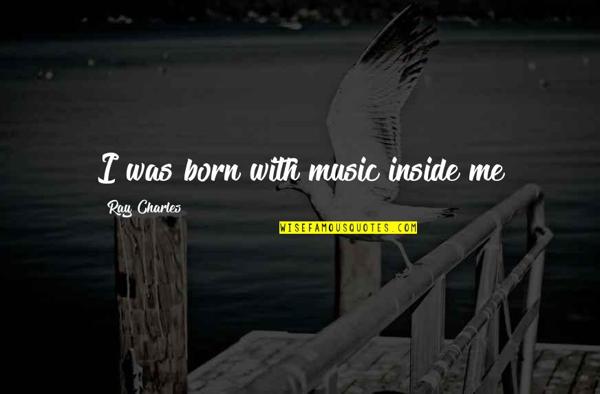Bombonera De Cristal Quotes By Ray Charles: I was born with music inside me Bombonera De Cristal Quotes By Ray Charles: I was born with music inside me