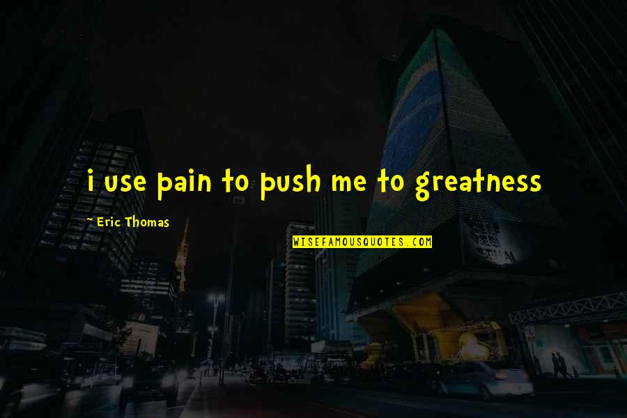 Bomboys Chocolates Quotes By Eric Thomas: i use pain to push me to greatness