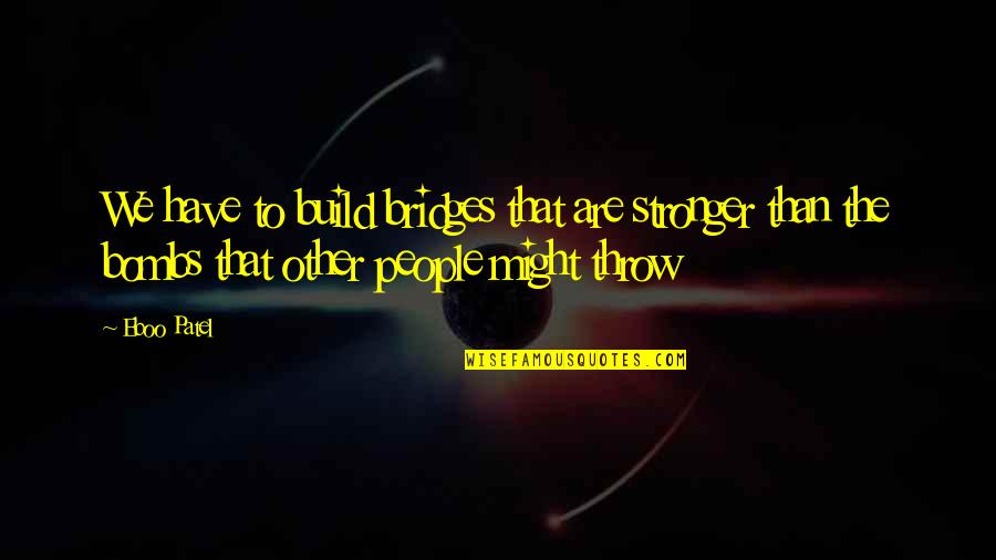 Bombs Quotes By Eboo Patel: We have to build bridges that are stronger Bombs Quotes By Eboo Patel: We have to build bridges that are stronger