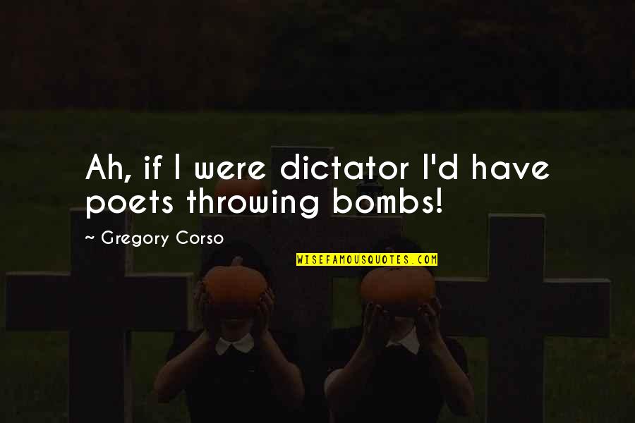 Bombs Quotes By Gregory Corso: Ah, if I were dictator I'd have poets Bombs Quotes By Gregory Corso: Ah, if I were dictator I'd have poets