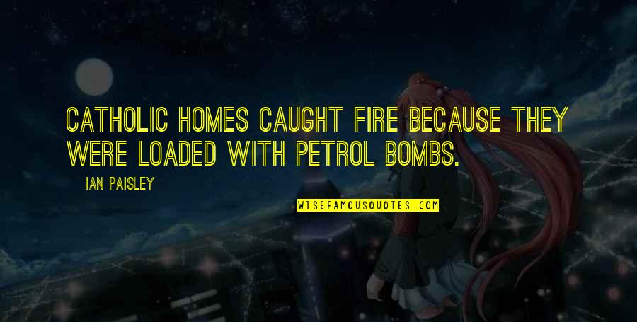 Bombs Quotes By Ian Paisley: Catholic homes caught fire because they were loaded