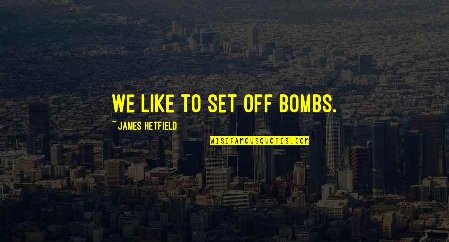 Bombs Quotes By James Hetfield: We like to set off bombs. Bombs Quotes By James Hetfield: We like to set off bombs.