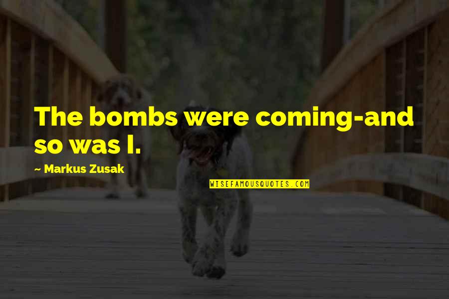 Bombs Quotes By Markus Zusak: The bombs were coming-and so was I. Bombs Quotes By Markus Zusak: The bombs were coming-and so was I.