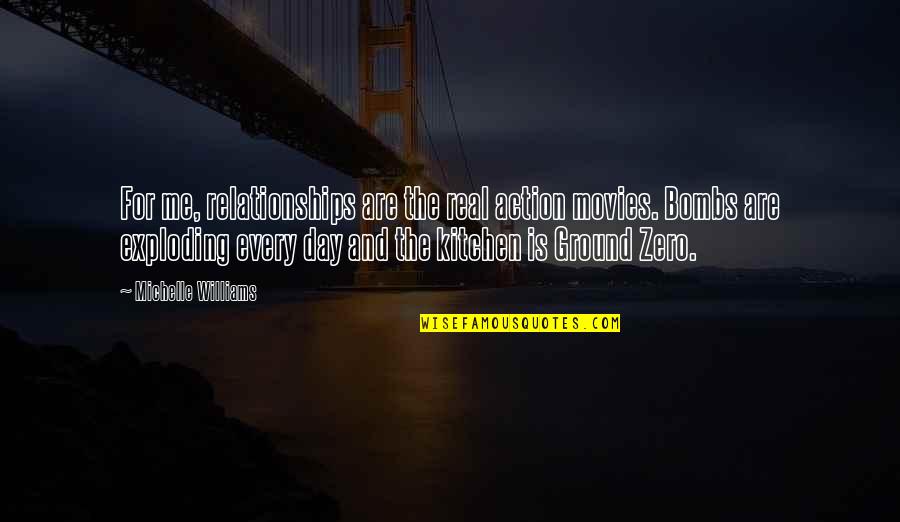 Bombs Quotes By Michelle Williams: For me, relationships are the real action movies. Bombs Quotes By Michelle Williams: For me, relationships are the real action movies.