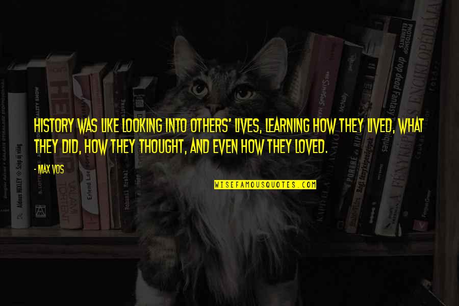 Bomen Quotes By Max Vos: History was like looking into others' lives, learning Bomen Quotes By Max Vos: History was like looking into others' lives, learning