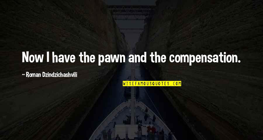 Bomen Soorten Quotes By Roman Dzindzichashvili: Now I have the pawn and the compensation. Bomen Soorten Quotes By Roman Dzindzichashvili: Now I have the pawn and the compensation.