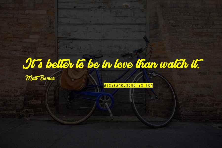 Bomer's Quotes By Matt Bomer: It's better to be in love than watch Bomer's Quotes By Matt Bomer: It's better to be in love than watch