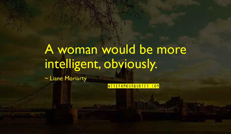 Bomes Quotes By Liane Moriarty: A woman would be more intelligent, obviously.
