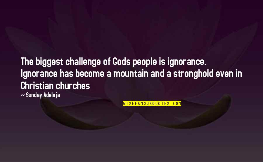 Bomes Quotes By Sunday Adelaja: The biggest challenge of Gods people is ignorance.