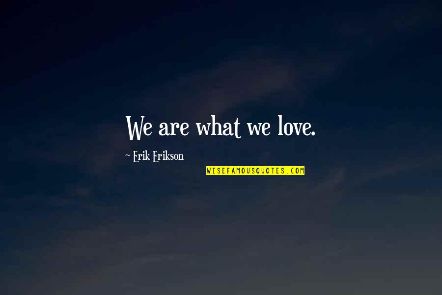 Bomgardner Milk Quotes By Erik Erikson: We are what we love.