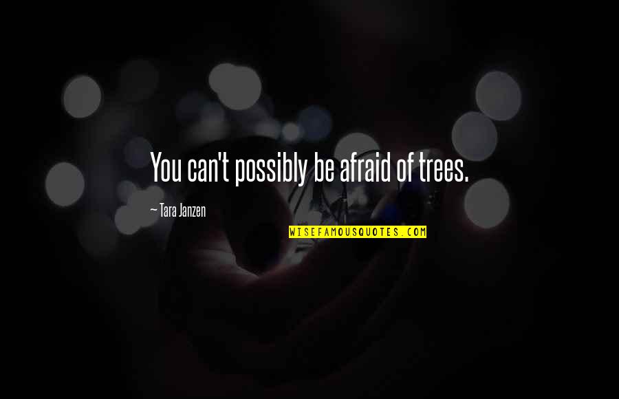 Bomier Quotes By Tara Janzen: You can't possibly be afraid of trees. Bomier Quotes By Tara Janzen: You can't possibly be afraid of trees.