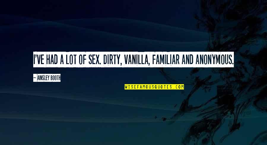 Bomin Bunker Quotes By Ainsley Booth: I've had a lot of sex. Dirty, vanilla, Bomin Bunker Quotes By Ainsley Booth: I've had a lot of sex. Dirty, vanilla,