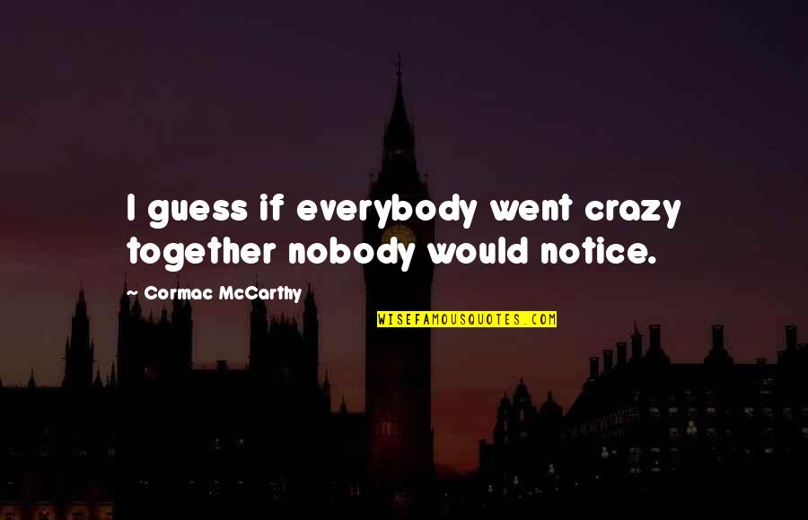 Bommel Selber Quotes By Cormac McCarthy: I guess if everybody went crazy together nobody Bommel Selber Quotes By Cormac McCarthy: I guess if everybody went crazy together nobody