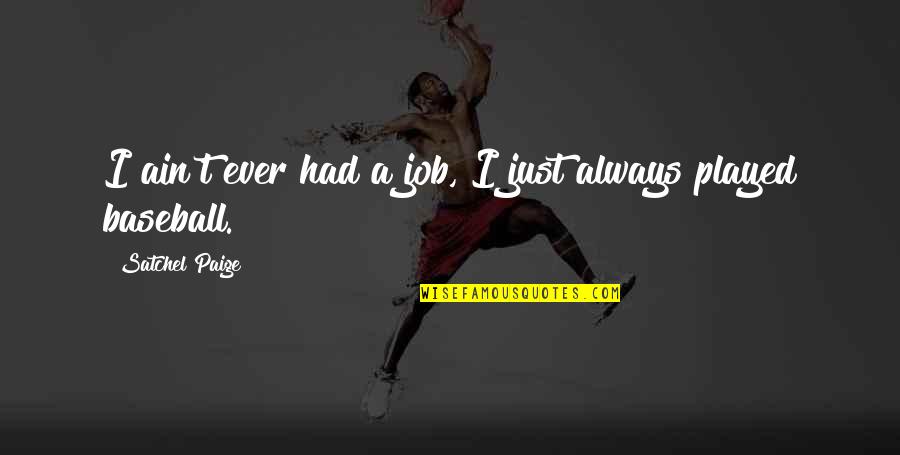 Bommengordel Quotes By Satchel Paige: I ain't ever had a job, I just Bommengordel Quotes By Satchel Paige: I ain't ever had a job, I just