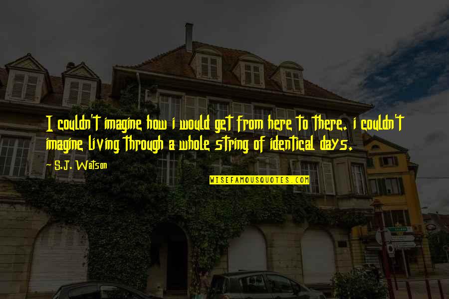 Bommetje Quotes By S.J. Watson: I couldn't imagine how i would get from Bommetje Quotes By S.J. Watson: I couldn't imagine how i would get from