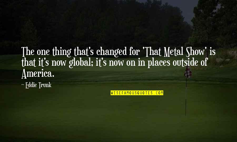 Bompard Cachemire Quotes By Eddie Trunk: The one thing that's changed for 'That Metal