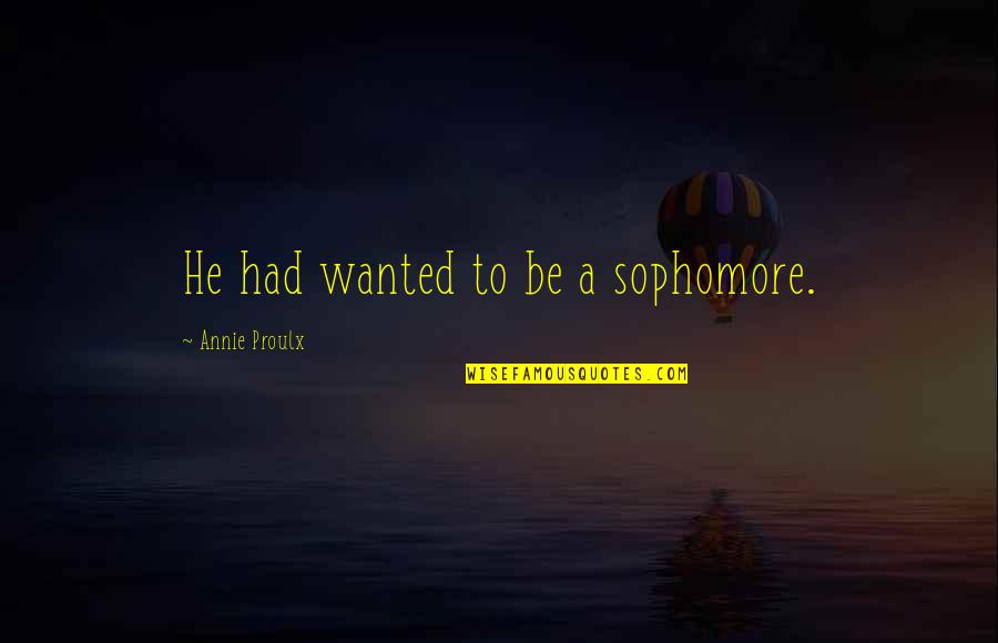 Bompard Eric Quotes By Annie Proulx: He had wanted to be a sophomore. Bompard Eric Quotes By Annie Proulx: He had wanted to be a sophomore.